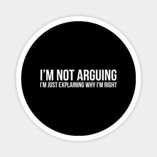 I'm Not Arguing I'm Just Explaining Why I'm Right Magnet